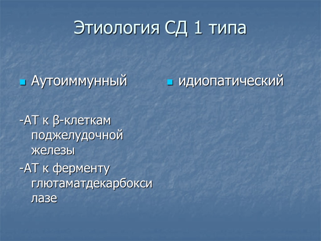 Этиология СД 1 типа Аутоиммунный -АТ к β-клеткам поджелудочной железы -АТ к ферменту глютаматдекарбоксилазе